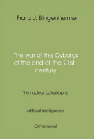 Artificial - intelligence - The war oft the Cyborgs at the end oft he 21. st century – The nuclear – catastrophe – novel Artificial - intelligence - The war oft the Cyborgs at the end oft he 21. st century – The nuclear – catastrophe – novel